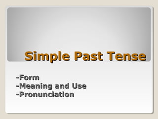 Simple Past Tense
-Form
-Meaning and Use
-Pronunciation

 