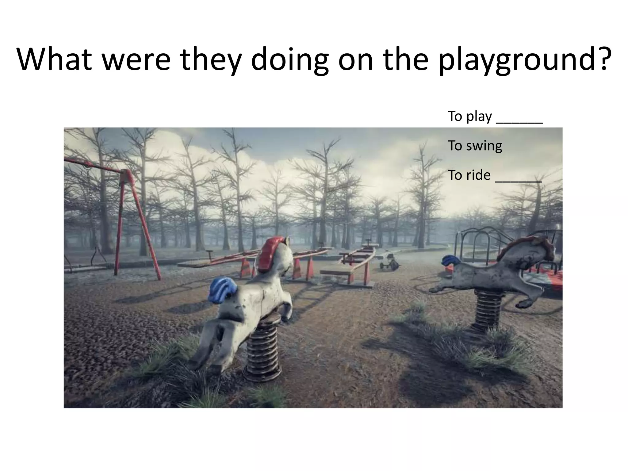 What were they doing on the playground?
To play ______
To swing
To ride ______
 