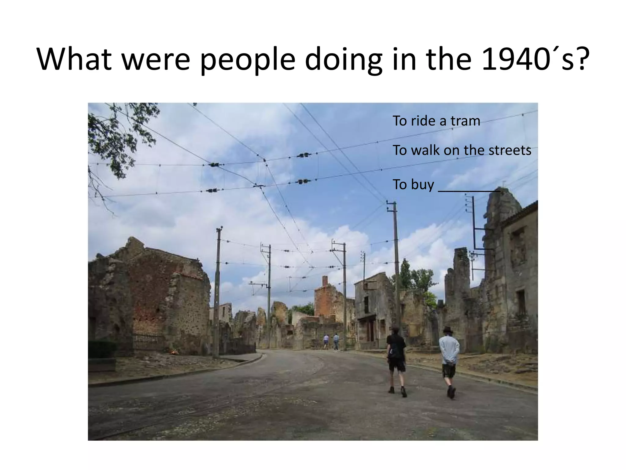 What were people doing in the 1940´s?
To ride a tram
To walk on the streets
To buy ________
 