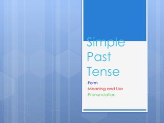Simple
Past
Tense
-Form
-Meaning and Use
-Pronunciation
 