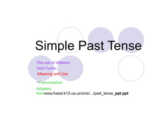 Simple Past Tense
The use of different
Verb Forms
-Meaning and Use

-Pronunciation
Adapted
fromwww.fuesd.k12.ca.us/cms/.../past_tense_ppt.ppt
 