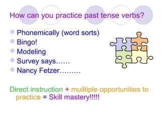 How can you practice past tense verbs?
Phonemically (word sorts)
Bingo!
Modeling
Survey says……
Nancy Fetzer………
Direct instruction + muiltiple opportunities to
practice = Skill mastery!!!!!
 