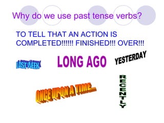 Why do we use past tense verbs?
TO TELL THAT AN ACTION IS
COMPLETED!!!!!! FINISHED!!! OVER!!!
 