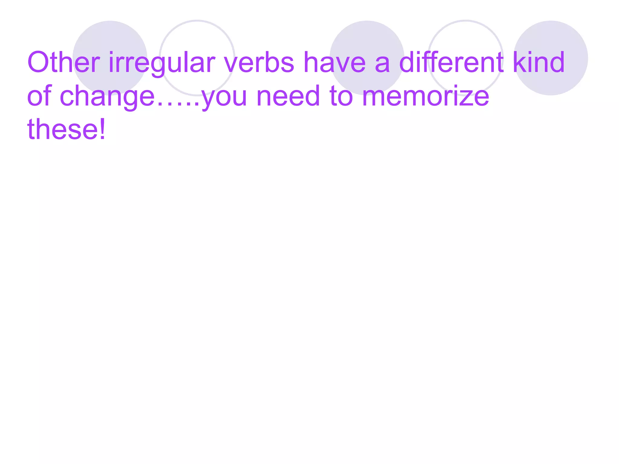 Other irregular verbs have a different kind
of change…..you need to memorize
these!
 