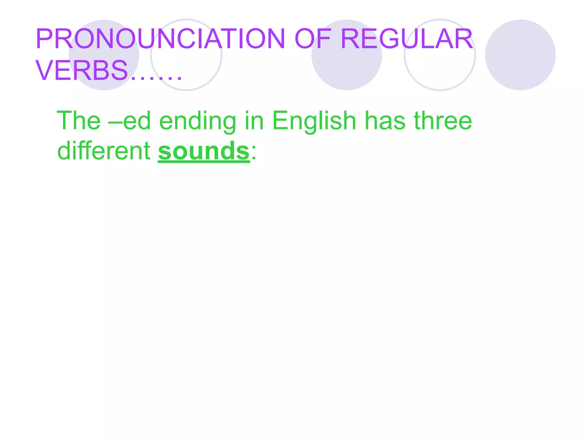 PRONOUNCIATION OF REGULAR
VERBS……
 The –ed ending in English has three
 different sounds:
 