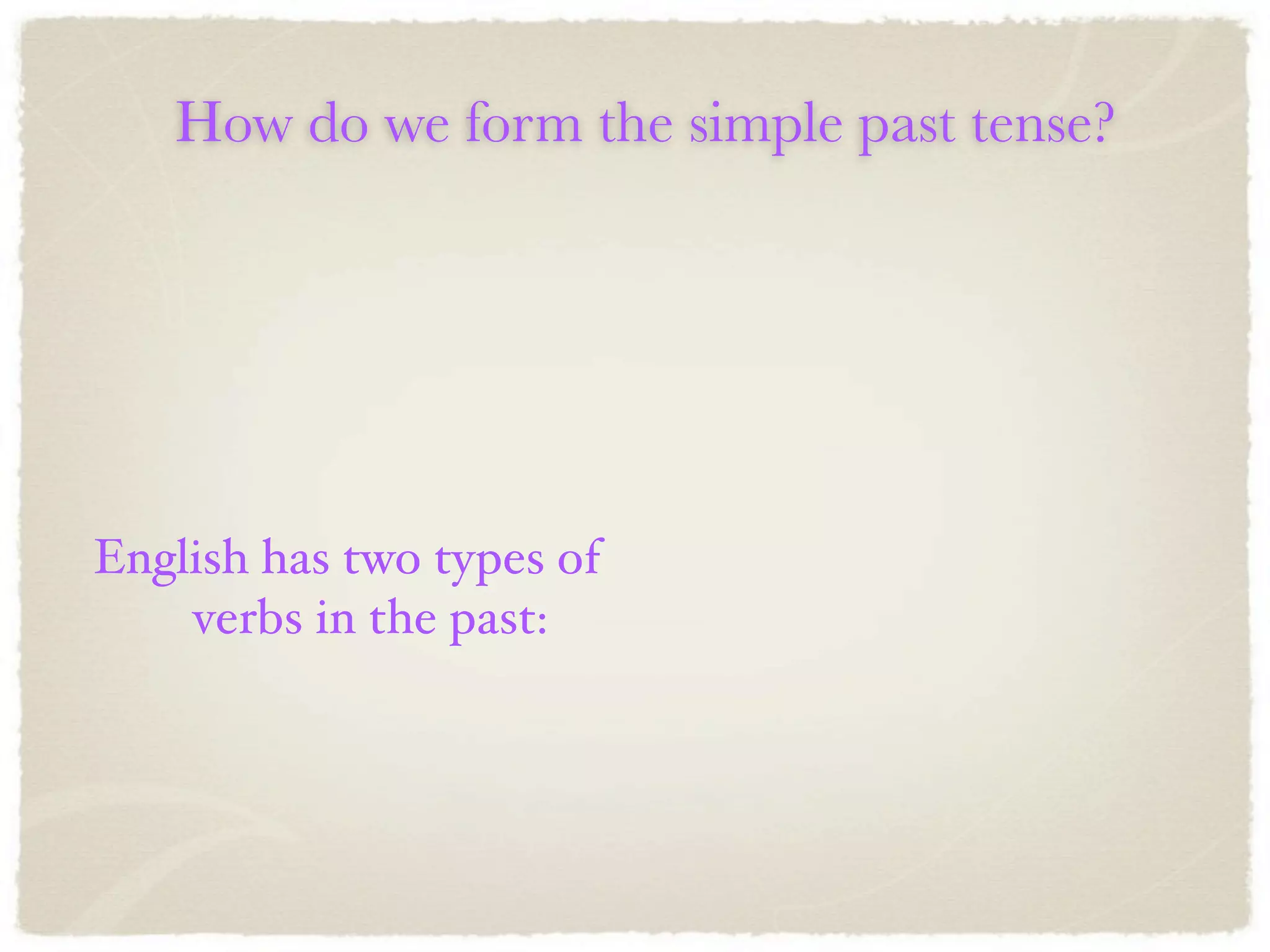 How do we form the simple past tense?




English has two types of
    verbs in the past:
 