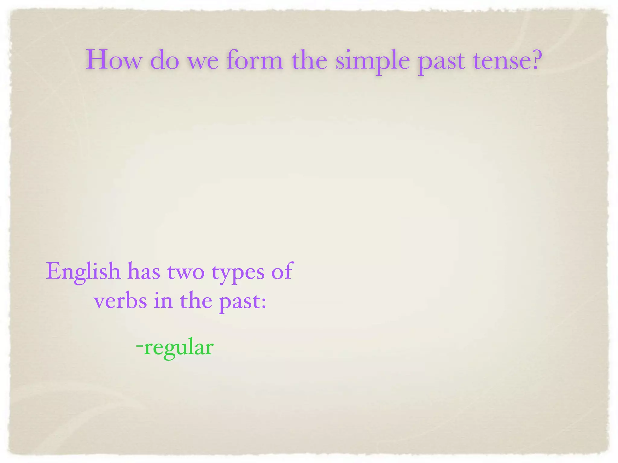How do we form the simple past tense?




English has two types of
    verbs in the past:
        -regular
 