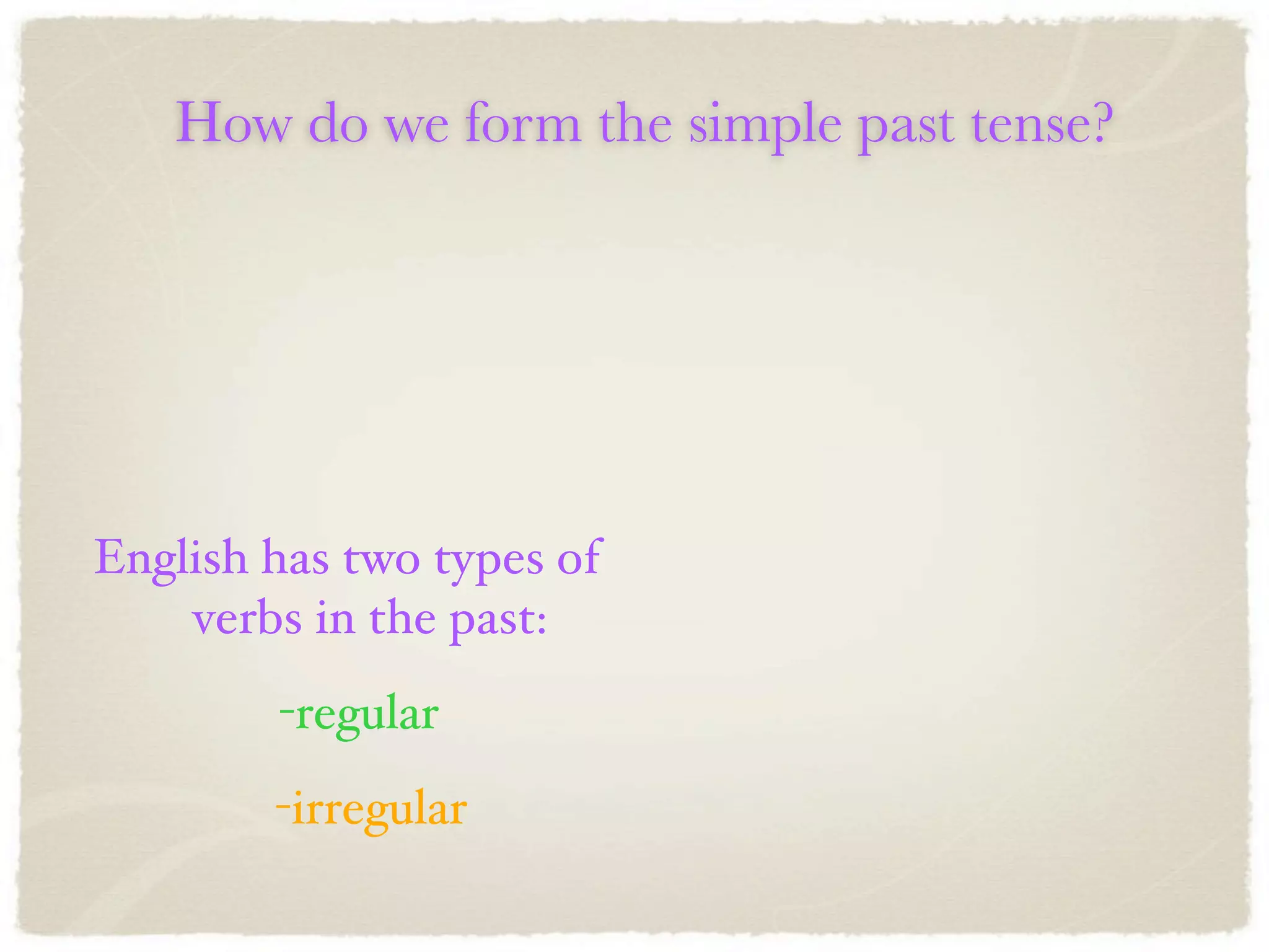 How do we form the simple past tense?




English has two types of
    verbs in the past:
        -regular
        -irregular
 