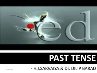 PAST TENSE - H.I.SARVAIYA & Dr. DILIP BARAD 3/18/2011 By Prof. H.I. Sarvaiya & Dr. Dilip Barad 1 