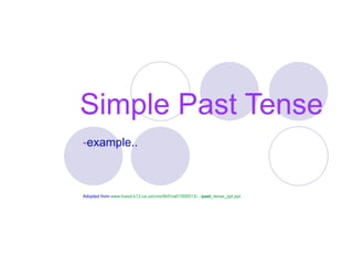 Simple Past Tense
-example..



Adopted from www.fuesd.k12.ca.us/cms/lib5/ca01000513/.../past_tense_ppt.ppt
 