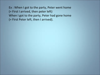 Ex : When I got to the party, Peter went home (= First I arrived, then peter left) When I got to the party, Peter had gone home (= First Peter left, then I arrived). 