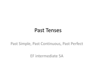 Past Tenses
Past Simple, Past Continuous, Past Perfect
EF intermediate 5A
 