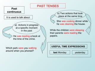 PAST TENSES Past continuous It is used to talk about: He  was reading  a book at the time of the crime. Which park  were  ...