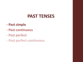 PAST TENSES
- Past simple
- Past continuous
- Past perfect
- Past perfect continuous
 