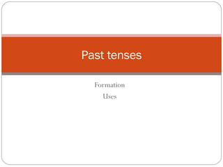 Formation
Uses
Past tenses
 