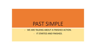 PAST SIMPLE
- WE ARE TALKING ABOUT A FINISHED ACTION.
- IT STARTED AND FINISHED.
 