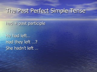 The Past Perfect Simple Tense had + past participle He had left…  Had they left …? She hadn’t left … 