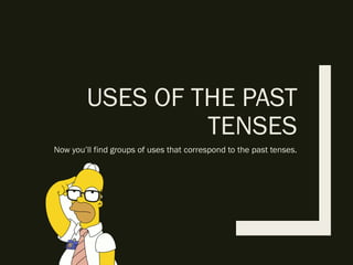 USES OF THE PAST
TENSES
Now you’ll find groups of uses that correspond to the past tenses.
 
