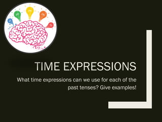 TIME EXPRESSIONS
What time expressions can we use for each of the
past tenses? Give examples!
 