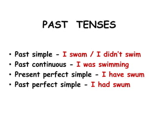 PAST TENSES
•
•
•
•

Past simple - I swam / I didn’t swim
Past continuous - I was swimming
Present perfect simple - I have swum
Past perfect simple - I had swum

 