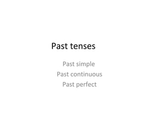 Past tenses
Past simple
Past continuous
Past perfect
 