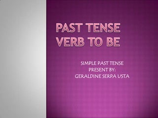 SIMPLE PAST TENSE PRESENT BY: GERALDINE SERPA USTA PAST TENSE  VERB TO BE 