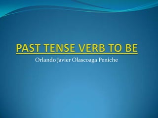 PAST TENSE VERB TO BE Orlando Javier Olascoaga Peniche 