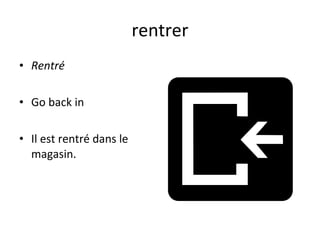 rentrer Rentré Go back in Il est rentré dans le magasin. 