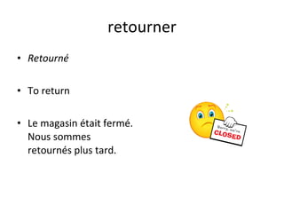 retourner Retourné To return Le magasin était fermé. Nous sommes retournés plus tard. 