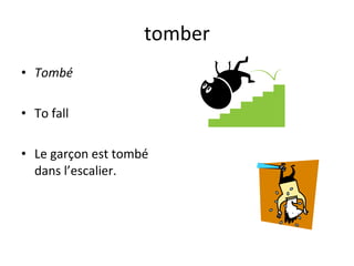 tomber Tombé To fall Le garçon est tombé dans l’escalier. 
