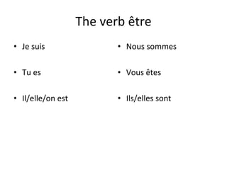 The verb être Je suis Tu es Il/elle/on est Nous sommes Vous êtes Ils/elles sont 