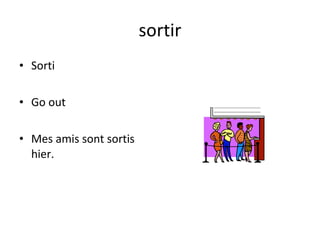 sortir Sorti Go out Mes amis sont sortis hier. 