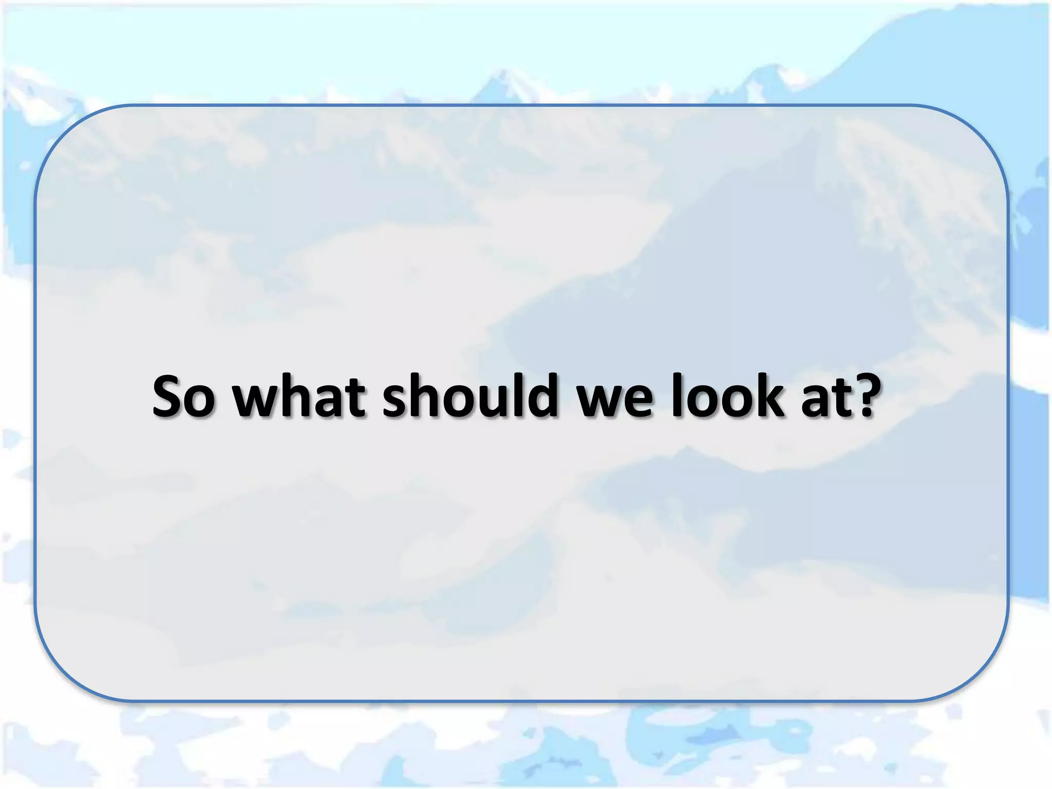 So what should we look at?
 