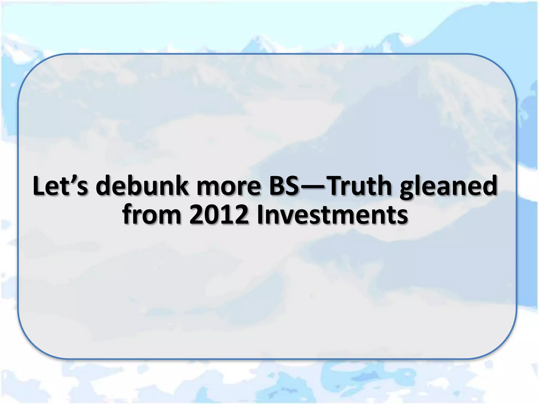 Let’s debunk more BS—Truth gleaned
        from 2012 Investments
 
