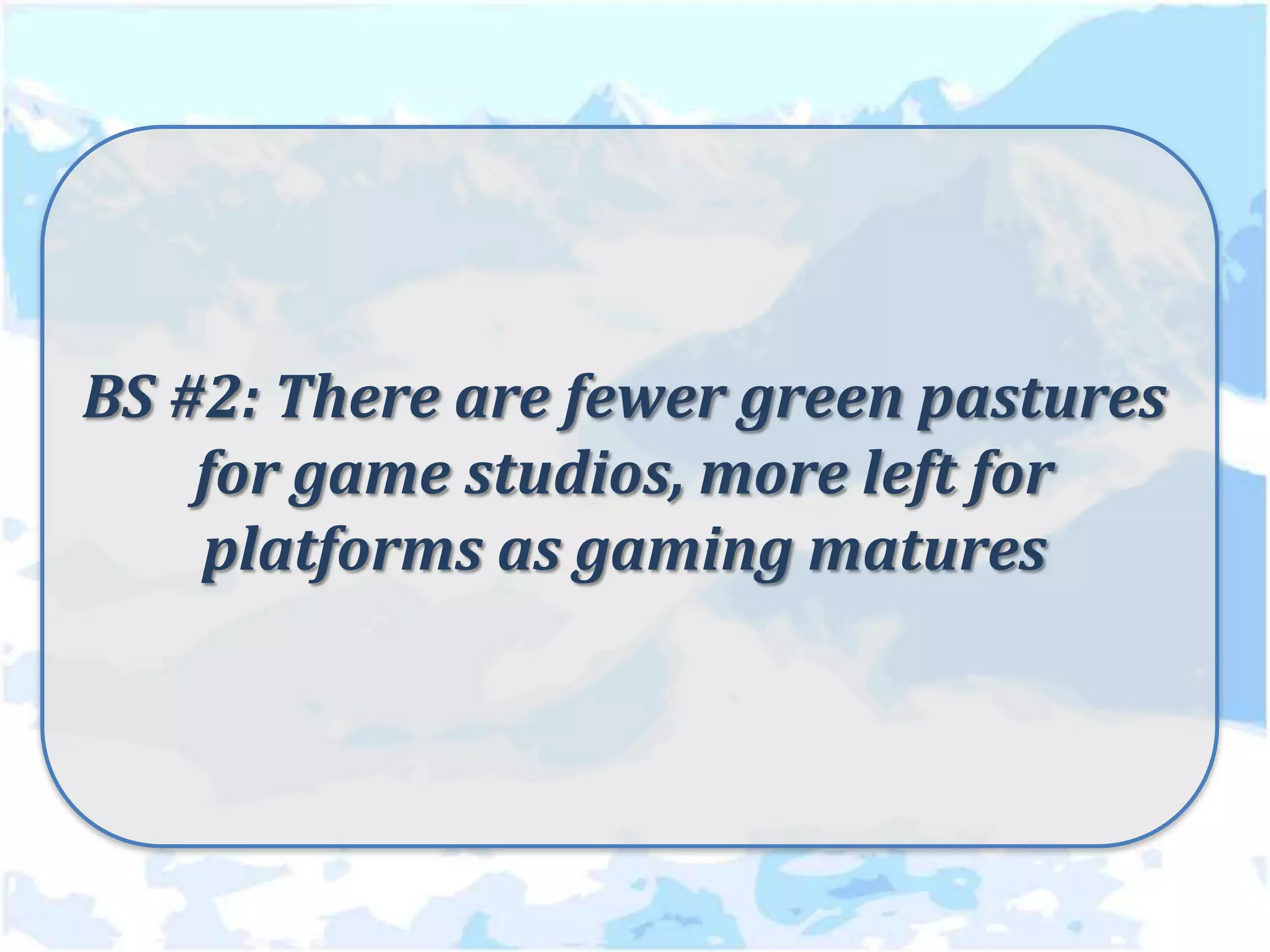 BS #2: There are fewer green pastures
    for game studios, more left for
    platforms as gaming matures
 
