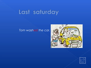 Tom washed the car.
 
