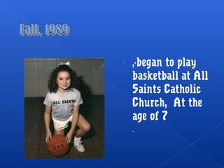  ,-began to play
basketball at All
Saints Catholic
Church, At the
age of 7
.
 