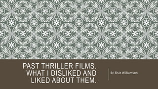 PAST THRILLER FILMS.
WHAT I DISLIKED AND
LIKED ABOUT THEM.
By Elsie Williamson
 