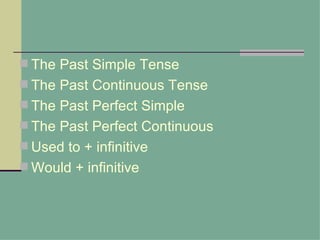  The Past Simple Tense
 The Past Continuous Tense
 The Past Perfect Simple
 The Past Perfect Continuous
 Used to + infinitive
 Would + infinitive
 