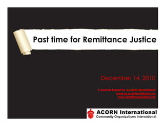 Past time for Remittance Justice



                  December 14, 2010
                A Special Report by ACORN International
                            www.acorninternational.org
                             www.remittancejustice.org
 