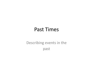 Past Times

Describing events in the
         past
 