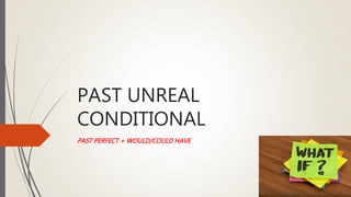 PAST UNREAL
CONDITIONAL
PAST PERFECT + WOULD/COULD HAVE
 