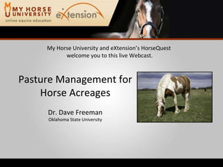 My Horse University and eXtension’s HorseQuest  welcome you to this live Webcast. Pasture Management for Horse Acreages Dr. Dave Freeman Oklahoma State University 