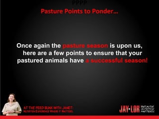 PPPP
       Pasture Points to Ponder…



Once again the pasture season is upon us,
  here are a few points to ensure that your
pastured animals have a successful season!
 
