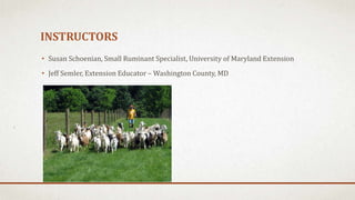 INSTRUCTORS
• Susan Schoenian, Small Ruminant Specialist, University of Maryland Extension
• Jeff Semler, Extension Educator – Washington County, MD
 