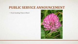 PUBLIC SERVICE ANNOUNCEMENT
• Frost Seeding Time is Here!
 