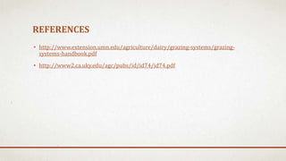 REFERENCES
• http://www.extension.umn.edu/agriculture/dairy/grazing-systems/grazing-
systems-handbook.pdf
• http://www2.ca.uky.edu/agc/pubs/id/id74/id74.pdf
 