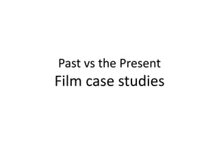 Past vs the Present
Film case studies
 
