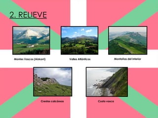 2. RELIEVE




 Montes Vascos (Aizkorri)                Valles Atlánticos                 Montañas del interior




                     Crestas calcáreas                       Costa vasca
 