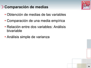 Comparación de medias Obtención de medias de las variables Comparación de una media empírica Relación entre dos variables: Análisis bivariable Análisis simple de varianza 